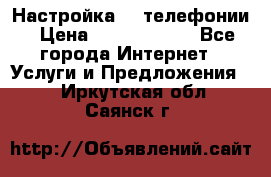 Настройка IP телефонии › Цена ­ 5000-10000 - Все города Интернет » Услуги и Предложения   . Иркутская обл.,Саянск г.